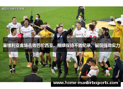 塞维利亚客场击败巴伦西亚，继续保持不败纪录，展现强劲实力
