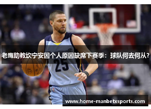 老鹰助教坎宁安因个人原因缺席下赛季：球队何去何从？
