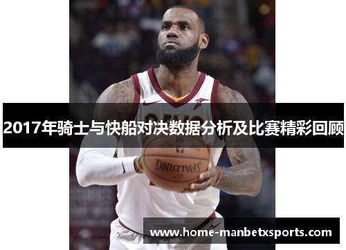 2017年骑士与快船对决数据分析及比赛精彩回顾