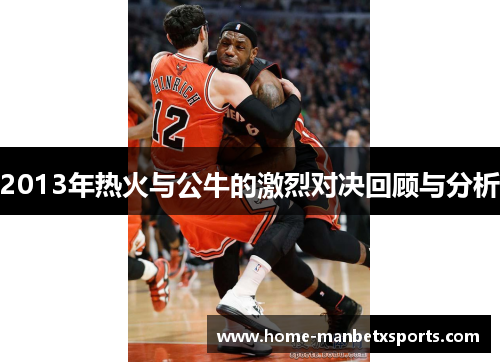 2013年热火与公牛的激烈对决回顾与分析