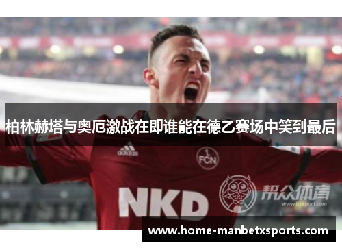 柏林赫塔与奥厄激战在即谁能在德乙赛场中笑到最后